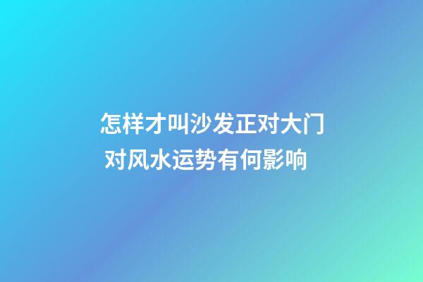 怎样才叫沙发正对大门 对风水运势有何影响